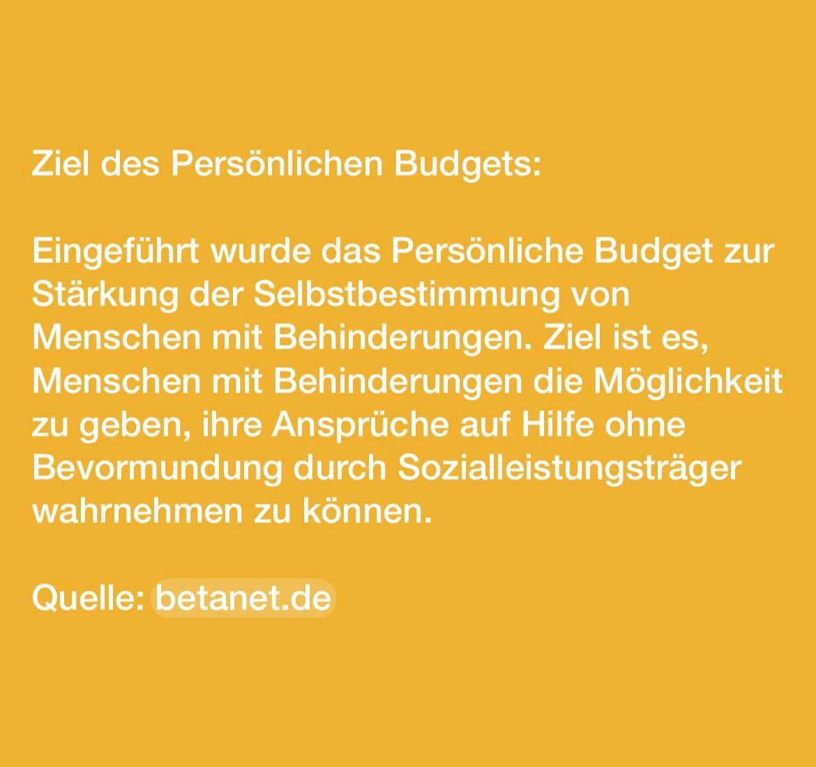 Ziel des Persönlichen Budgets: Stärkung der Selbstbestimmung von Menschen mit Behinderungen, Ansprüche auf Hilfe ohne Bevormundung durch Sozialleistungsträger wahrnehmen (Quelle: betanet.de)